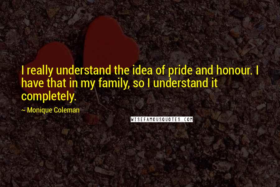 Monique Coleman Quotes: I really understand the idea of pride and honour. I have that in my family, so I understand it completely.