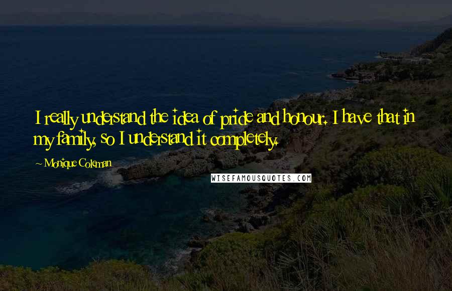 Monique Coleman Quotes: I really understand the idea of pride and honour. I have that in my family, so I understand it completely.