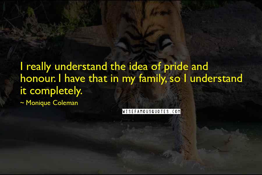 Monique Coleman Quotes: I really understand the idea of pride and honour. I have that in my family, so I understand it completely.