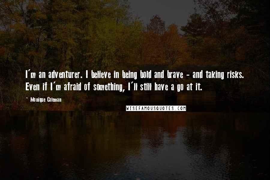 Monique Coleman Quotes: I'm an adventurer. I believe in being bold and brave - and taking risks. Even if I'm afraid of something, I'll still have a go at it.