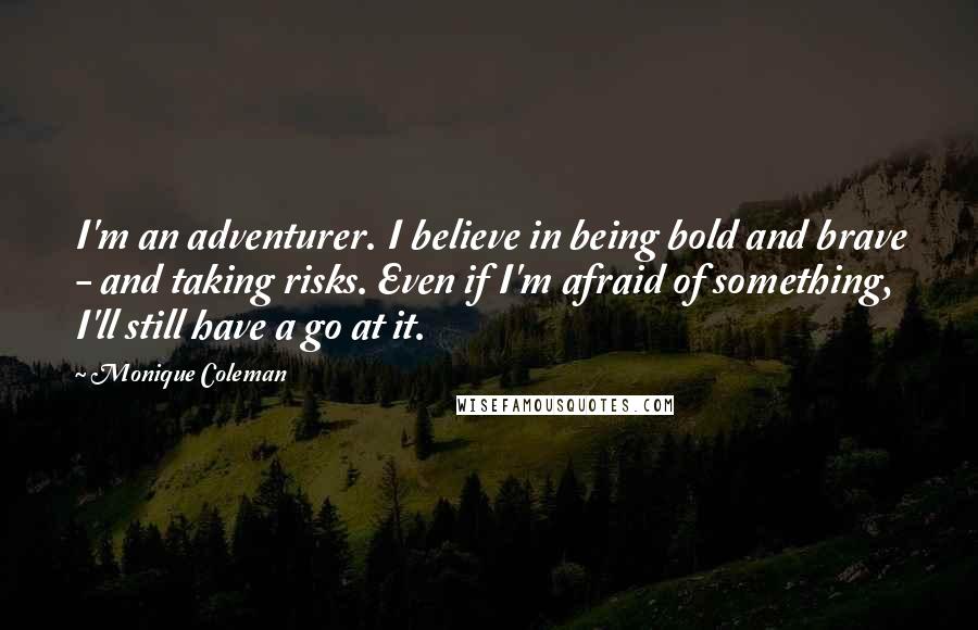 Monique Coleman Quotes: I'm an adventurer. I believe in being bold and brave - and taking risks. Even if I'm afraid of something, I'll still have a go at it.