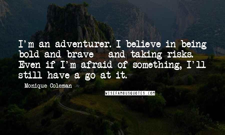Monique Coleman Quotes: I'm an adventurer. I believe in being bold and brave - and taking risks. Even if I'm afraid of something, I'll still have a go at it.