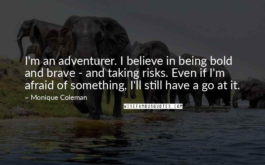 Monique Coleman Quotes: I'm an adventurer. I believe in being bold and brave - and taking risks. Even if I'm afraid of something, I'll still have a go at it.