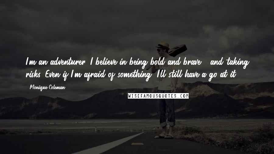 Monique Coleman Quotes: I'm an adventurer. I believe in being bold and brave - and taking risks. Even if I'm afraid of something, I'll still have a go at it.