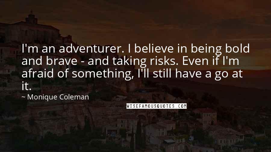 Monique Coleman Quotes: I'm an adventurer. I believe in being bold and brave - and taking risks. Even if I'm afraid of something, I'll still have a go at it.