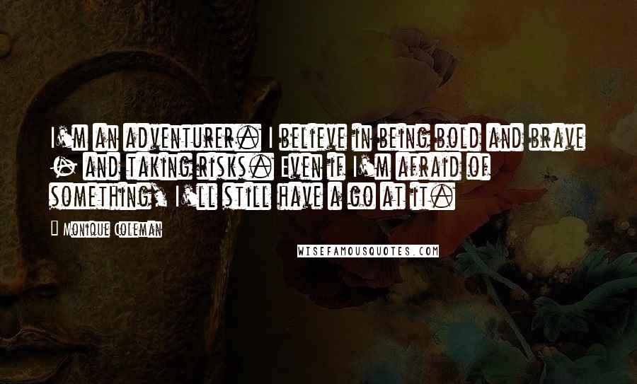 Monique Coleman Quotes: I'm an adventurer. I believe in being bold and brave - and taking risks. Even if I'm afraid of something, I'll still have a go at it.