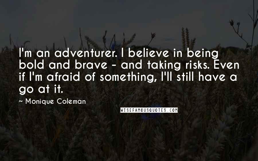 Monique Coleman Quotes: I'm an adventurer. I believe in being bold and brave - and taking risks. Even if I'm afraid of something, I'll still have a go at it.