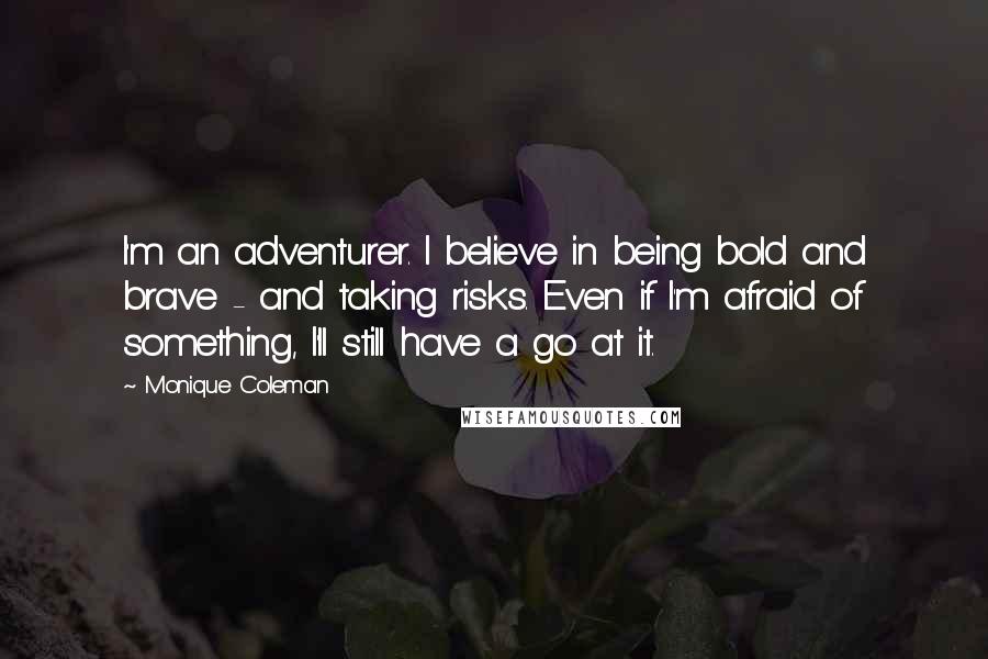 Monique Coleman Quotes: I'm an adventurer. I believe in being bold and brave - and taking risks. Even if I'm afraid of something, I'll still have a go at it.