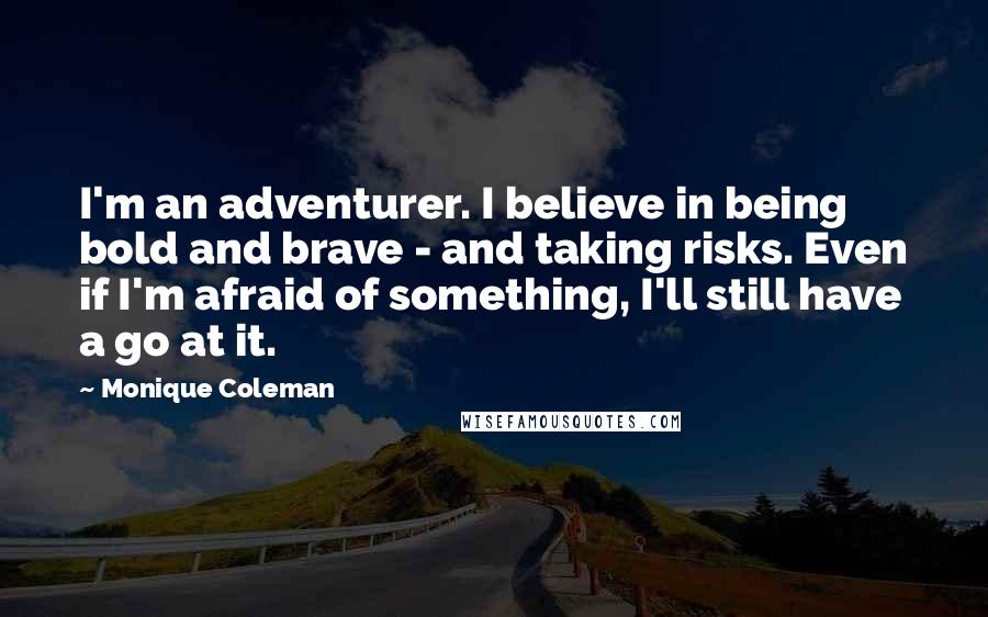 Monique Coleman Quotes: I'm an adventurer. I believe in being bold and brave - and taking risks. Even if I'm afraid of something, I'll still have a go at it.