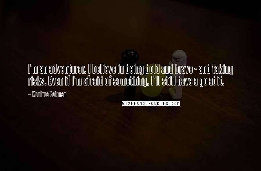 Monique Coleman Quotes: I'm an adventurer. I believe in being bold and brave - and taking risks. Even if I'm afraid of something, I'll still have a go at it.