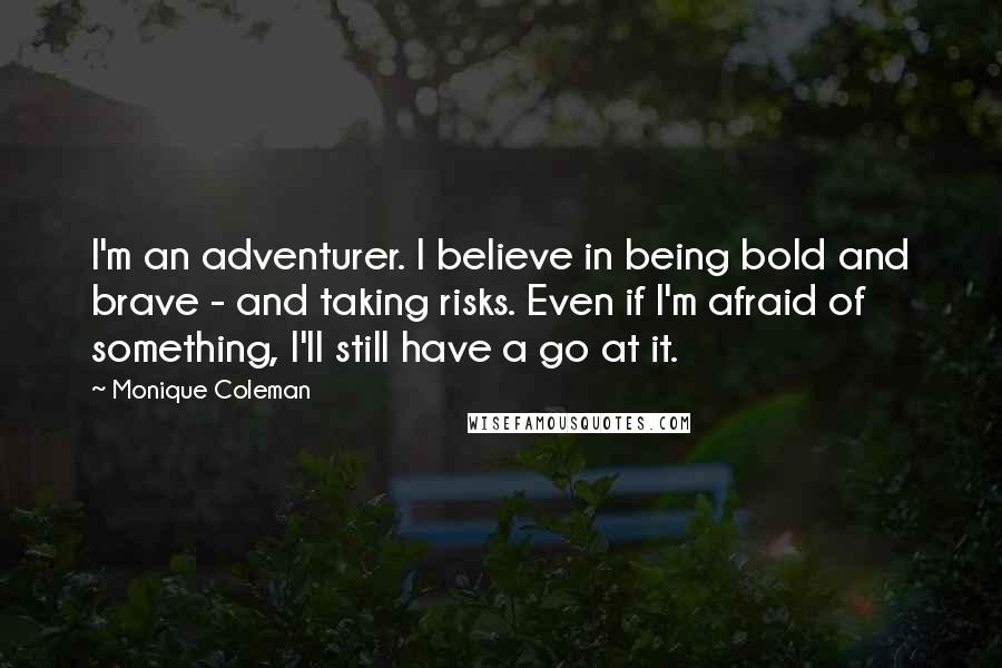 Monique Coleman Quotes: I'm an adventurer. I believe in being bold and brave - and taking risks. Even if I'm afraid of something, I'll still have a go at it.