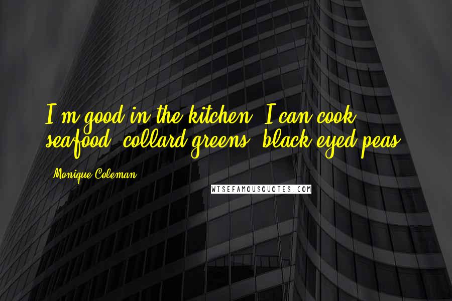 Monique Coleman Quotes: I'm good in the kitchen. I can cook seafood, collard greens, black-eyed peas.
