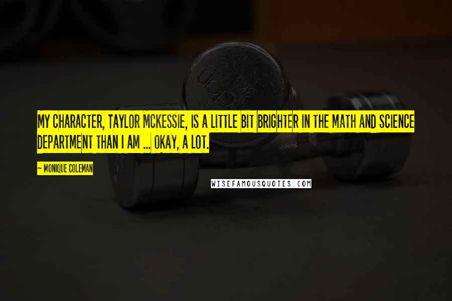 Monique Coleman Quotes: My character, Taylor McKessie, is a little bit brighter in the math and science department than I am ... okay, a lot.