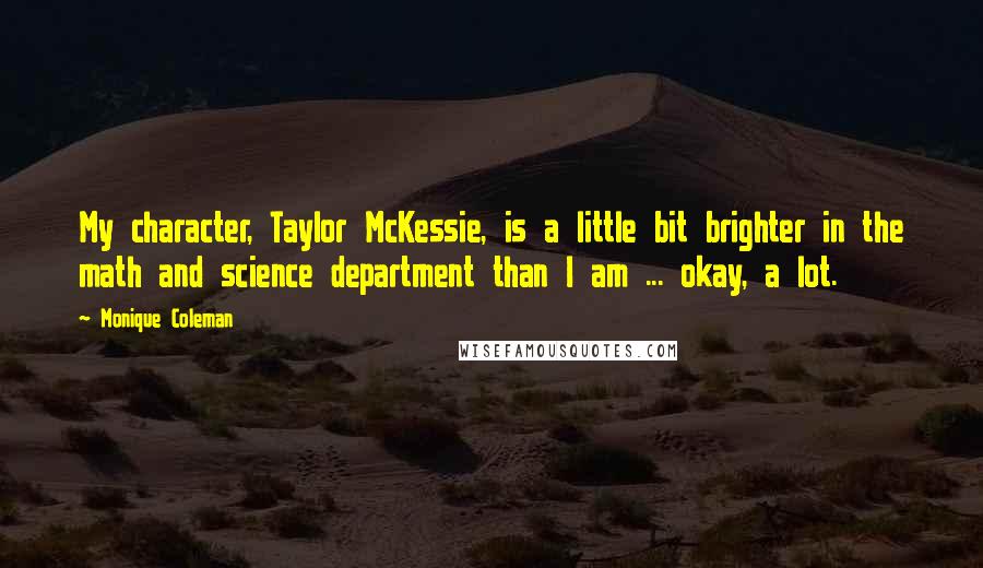 Monique Coleman Quotes: My character, Taylor McKessie, is a little bit brighter in the math and science department than I am ... okay, a lot.