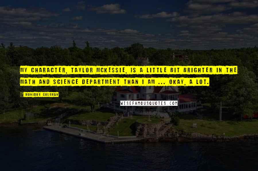 Monique Coleman Quotes: My character, Taylor McKessie, is a little bit brighter in the math and science department than I am ... okay, a lot.