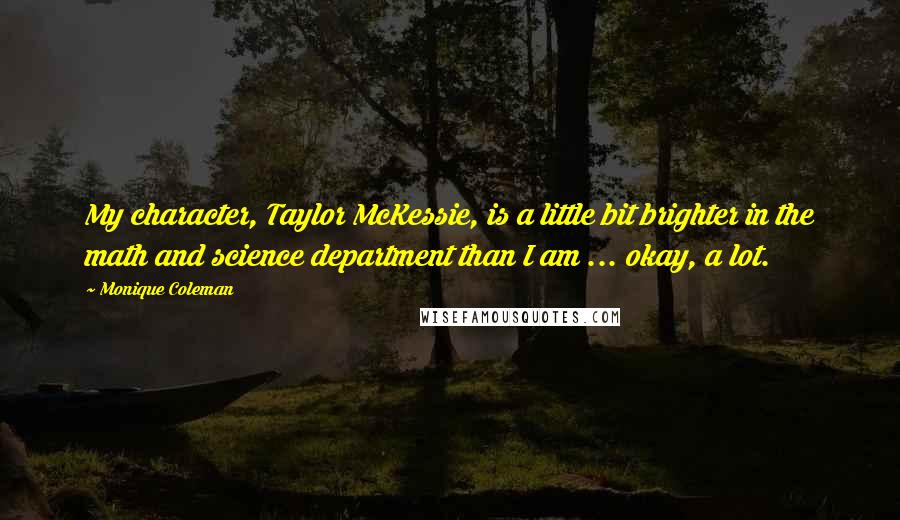Monique Coleman Quotes: My character, Taylor McKessie, is a little bit brighter in the math and science department than I am ... okay, a lot.
