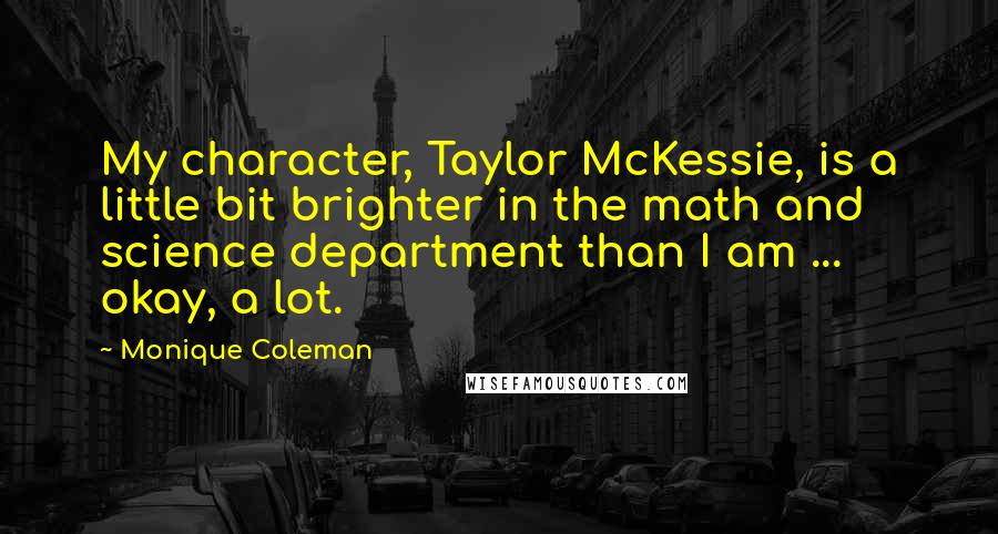 Monique Coleman Quotes: My character, Taylor McKessie, is a little bit brighter in the math and science department than I am ... okay, a lot.