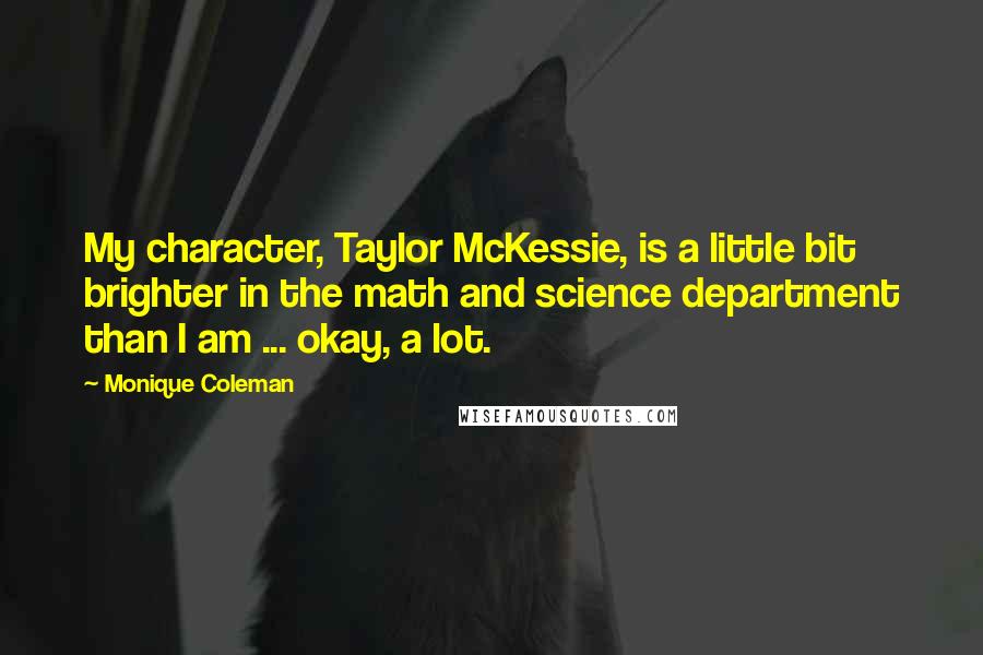 Monique Coleman Quotes: My character, Taylor McKessie, is a little bit brighter in the math and science department than I am ... okay, a lot.