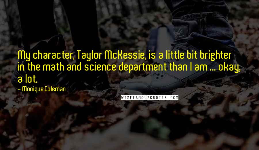 Monique Coleman Quotes: My character, Taylor McKessie, is a little bit brighter in the math and science department than I am ... okay, a lot.