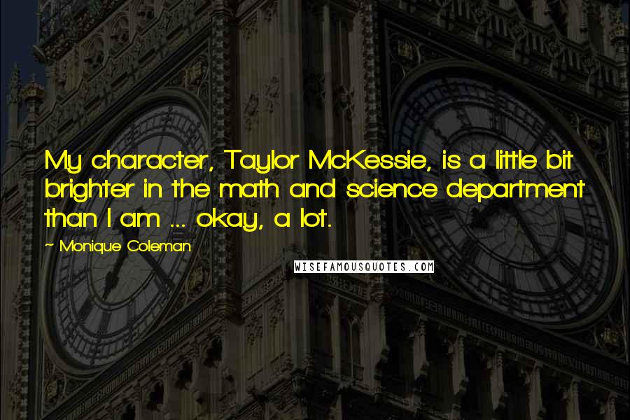 Monique Coleman Quotes: My character, Taylor McKessie, is a little bit brighter in the math and science department than I am ... okay, a lot.