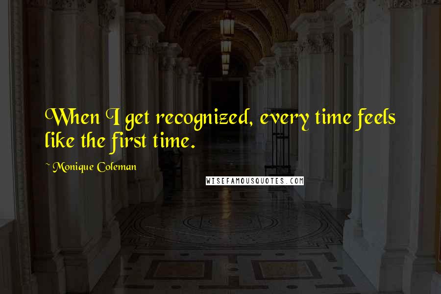 Monique Coleman Quotes: When I get recognized, every time feels like the first time.