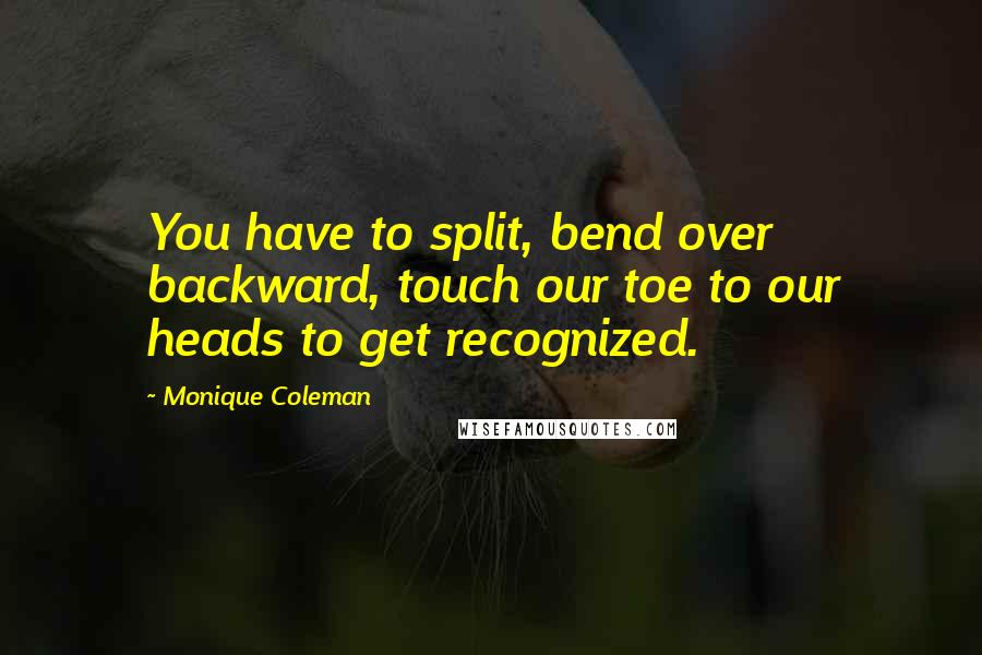 Monique Coleman Quotes: You have to split, bend over backward, touch our toe to our heads to get recognized.