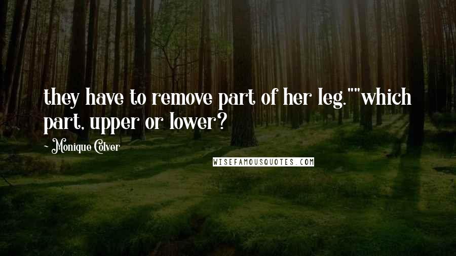 Monique Colver Quotes: they have to remove part of her leg.""which part, upper or lower?
