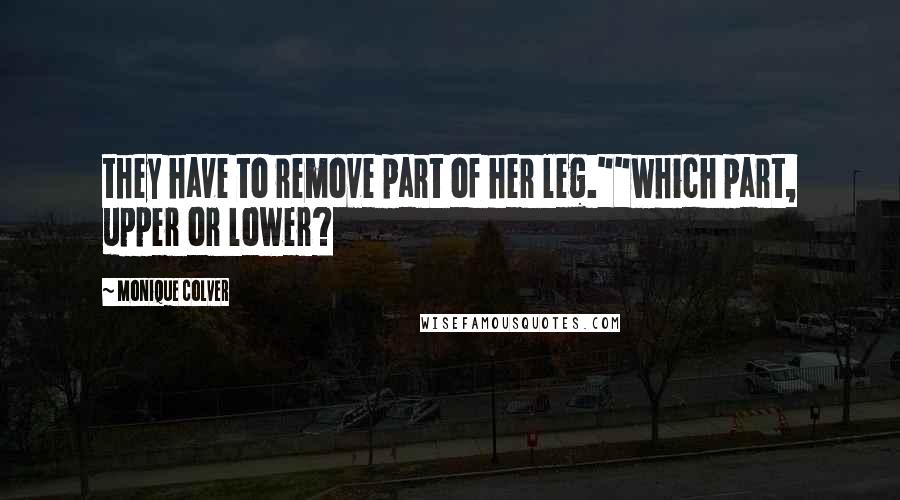 Monique Colver Quotes: they have to remove part of her leg.""which part, upper or lower?