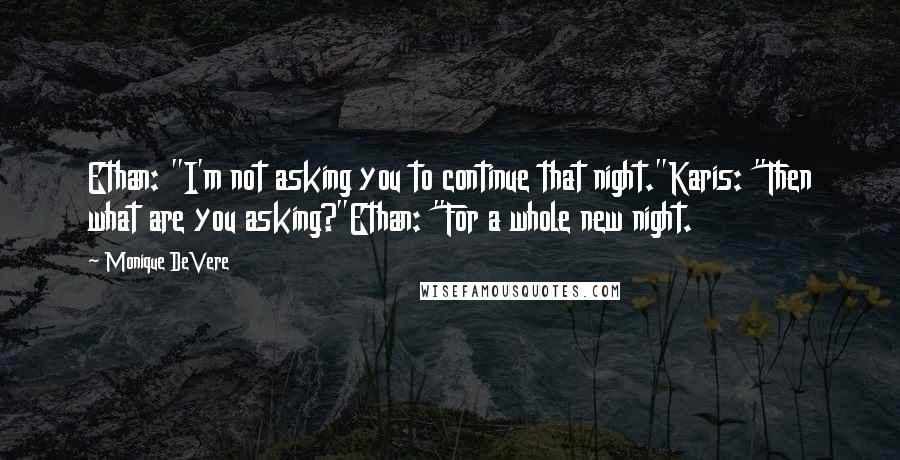 Monique DeVere Quotes: Ethan: "I'm not asking you to continue that night."Karis: "Then what are you asking?"Ethan: "For a whole new night.