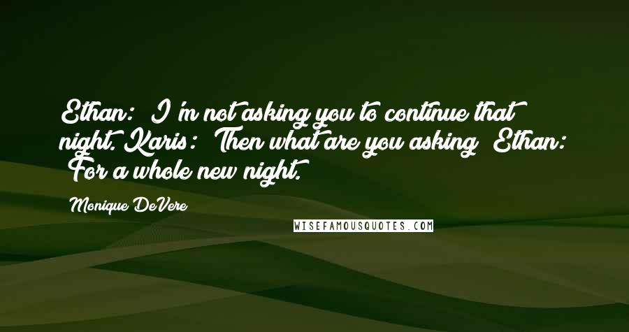 Monique DeVere Quotes: Ethan: "I'm not asking you to continue that night."Karis: "Then what are you asking?"Ethan: "For a whole new night.