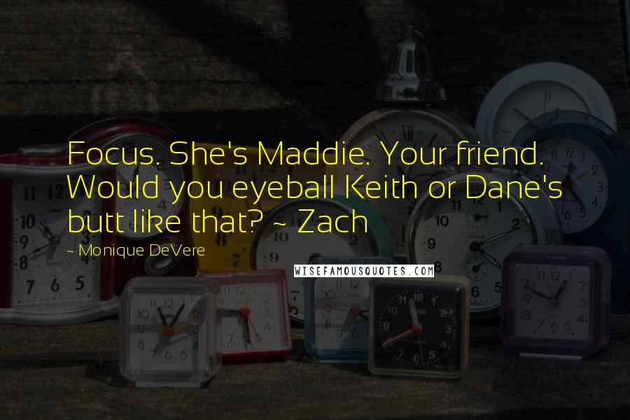 Monique DeVere Quotes: Focus. She's Maddie. Your friend. Would you eyeball Keith or Dane's butt like that? ~ Zach