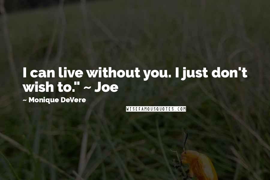 Monique DeVere Quotes: I can live without you. I just don't wish to." ~ Joe