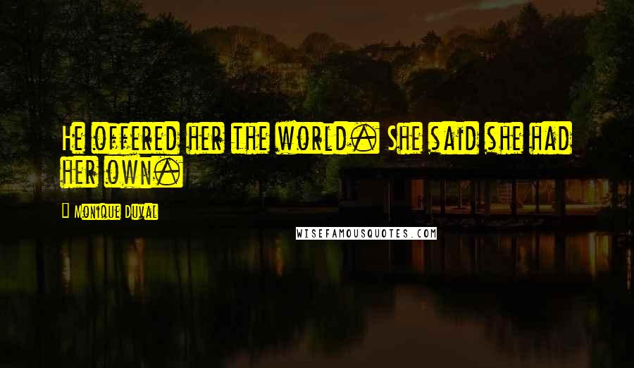 Monique Duval Quotes: He offered her the world. She said she had her own.