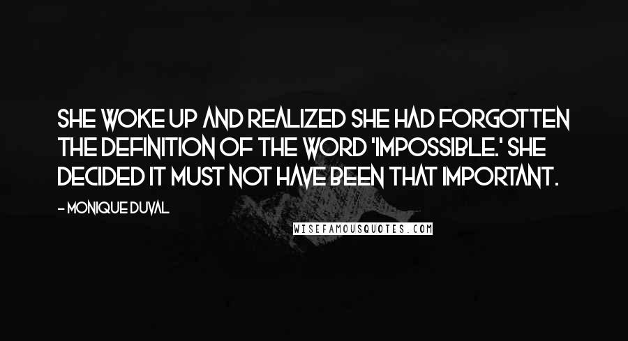 Monique Duval Quotes: She woke up and realized she had forgotten the definition of the word 'impossible.' She decided it must not have been that important.