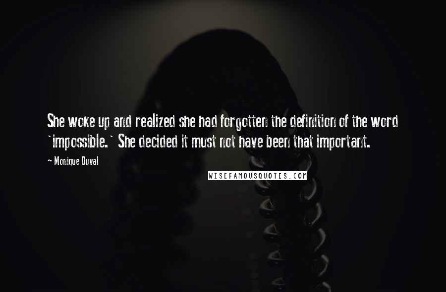 Monique Duval Quotes: She woke up and realized she had forgotten the definition of the word 'impossible.' She decided it must not have been that important.