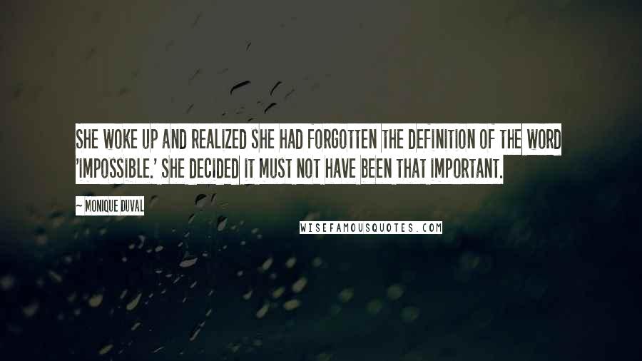 Monique Duval Quotes: She woke up and realized she had forgotten the definition of the word 'impossible.' She decided it must not have been that important.