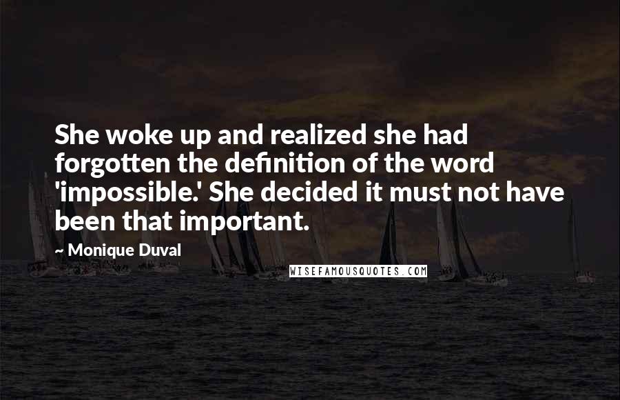 Monique Duval Quotes: She woke up and realized she had forgotten the definition of the word 'impossible.' She decided it must not have been that important.