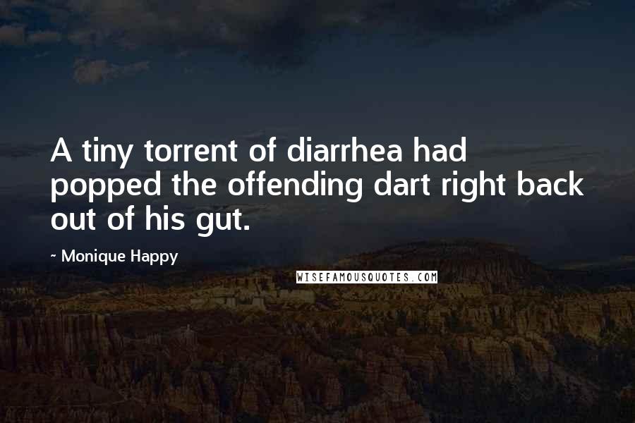 Monique Happy Quotes: A tiny torrent of diarrhea had popped the offending dart right back out of his gut.