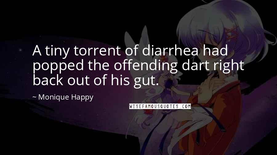 Monique Happy Quotes: A tiny torrent of diarrhea had popped the offending dart right back out of his gut.