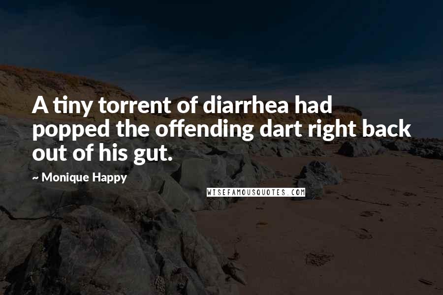 Monique Happy Quotes: A tiny torrent of diarrhea had popped the offending dart right back out of his gut.