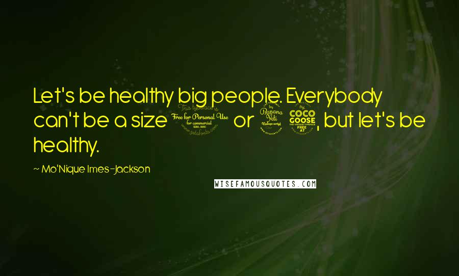 Mo'Nique Imes-Jackson Quotes: Let's be healthy big people. Everybody can't be a size 0 or 45, but let's be healthy.