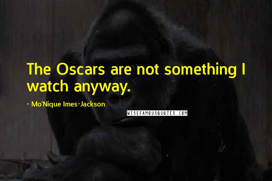 Mo'Nique Imes-Jackson Quotes: The Oscars are not something I watch anyway.