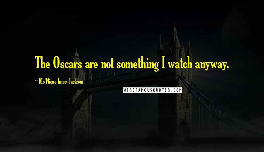 Mo'Nique Imes-Jackson Quotes: The Oscars are not something I watch anyway.