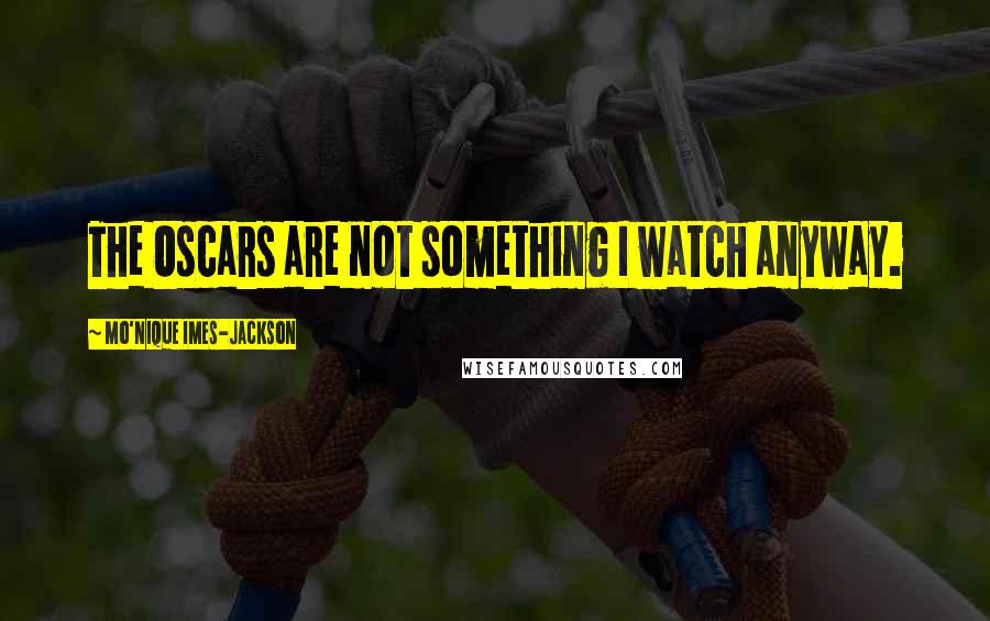 Mo'Nique Imes-Jackson Quotes: The Oscars are not something I watch anyway.