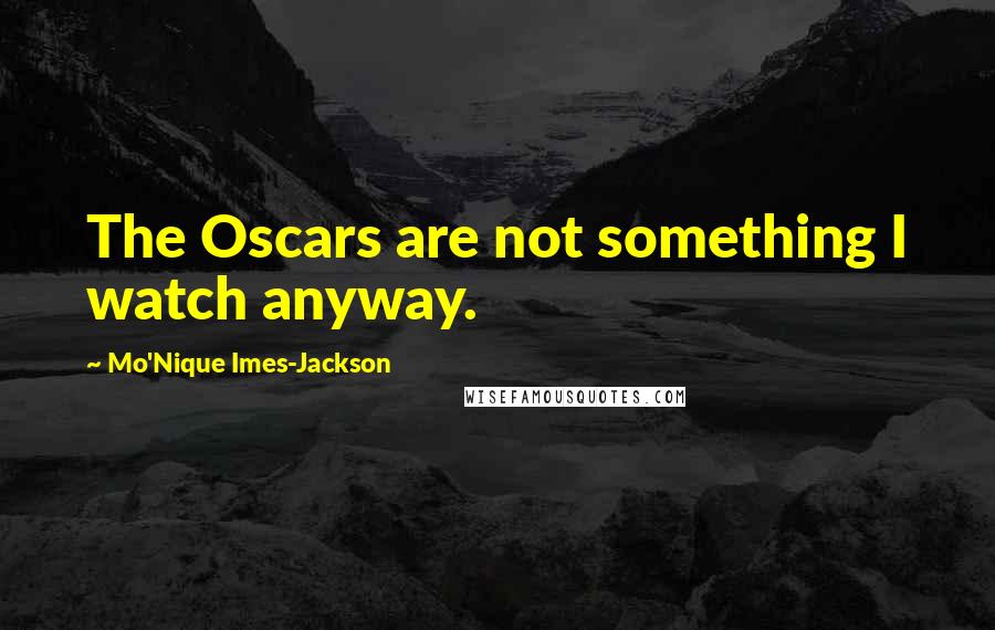 Mo'Nique Imes-Jackson Quotes: The Oscars are not something I watch anyway.