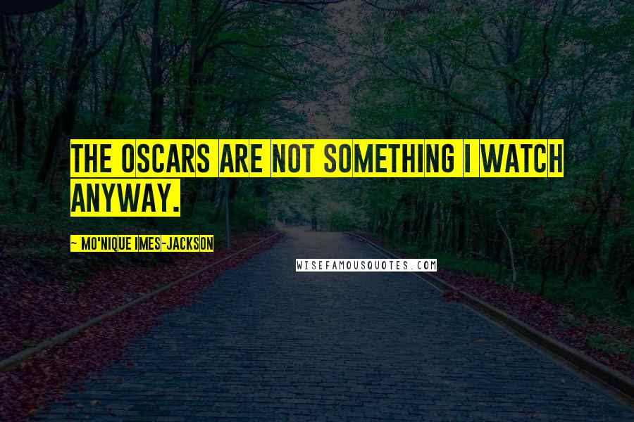 Mo'Nique Imes-Jackson Quotes: The Oscars are not something I watch anyway.