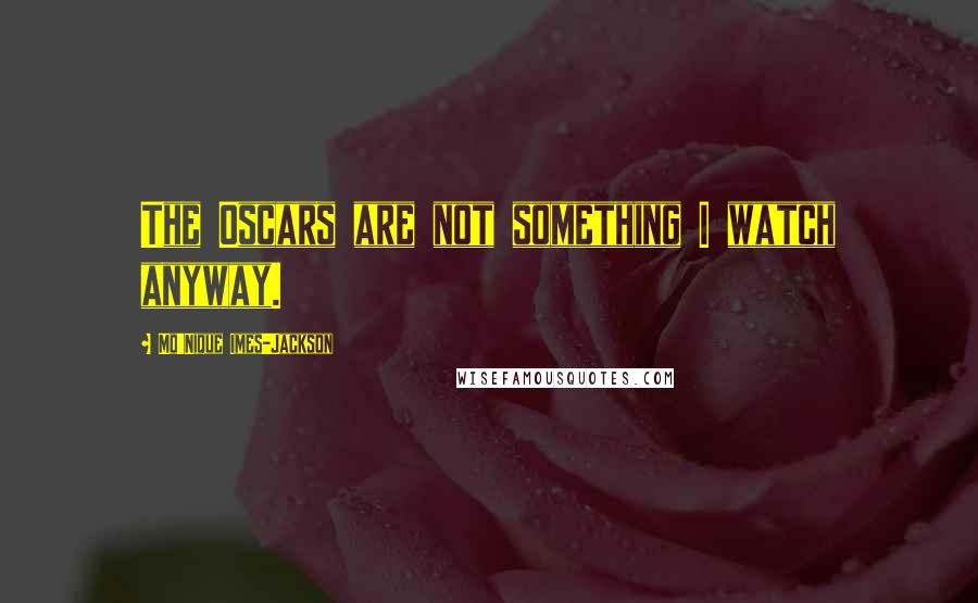 Mo'Nique Imes-Jackson Quotes: The Oscars are not something I watch anyway.
