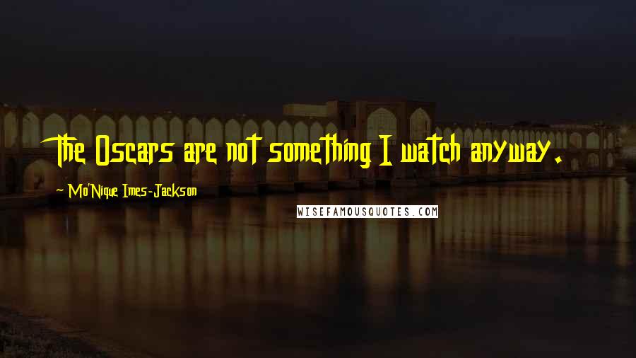 Mo'Nique Imes-Jackson Quotes: The Oscars are not something I watch anyway.