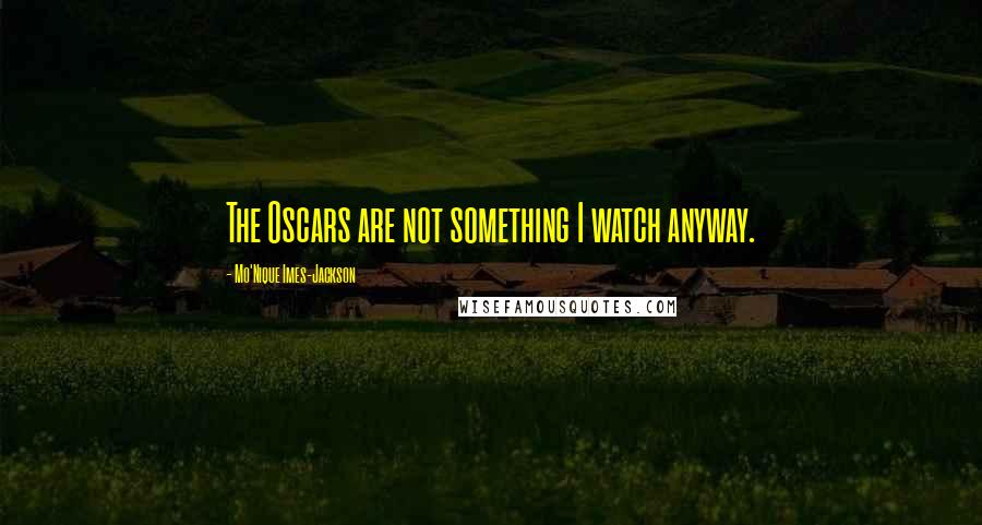 Mo'Nique Imes-Jackson Quotes: The Oscars are not something I watch anyway.
