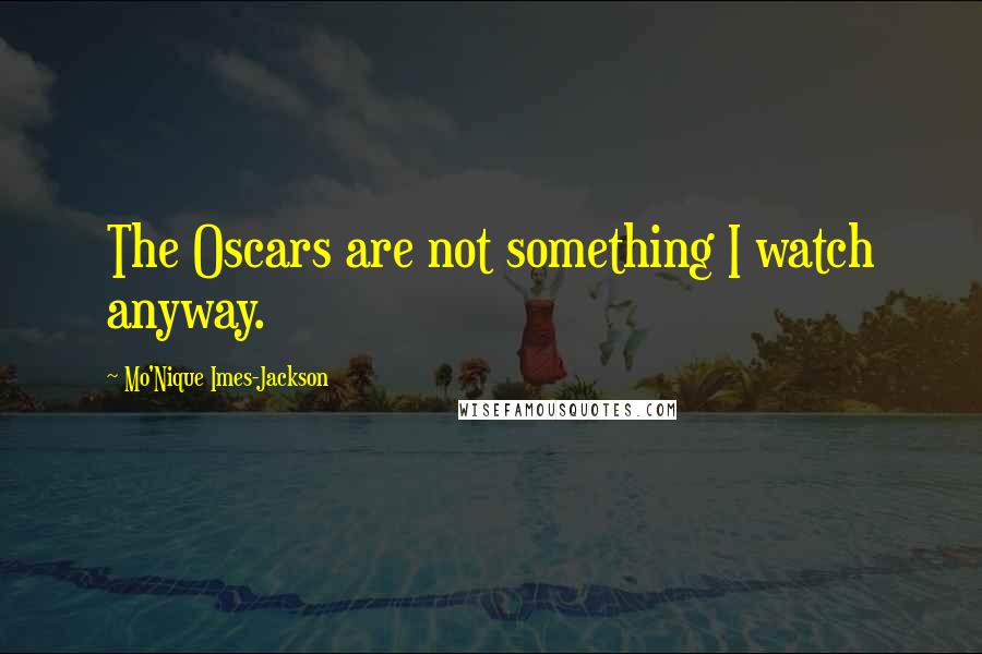Mo'Nique Imes-Jackson Quotes: The Oscars are not something I watch anyway.